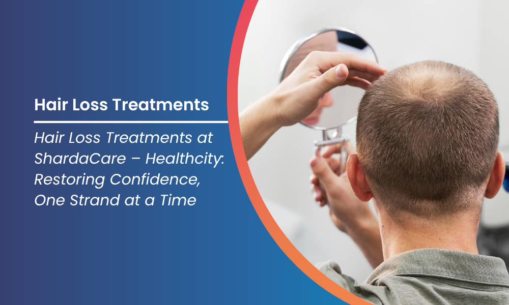 Hair Loss Treatments at ShardaCare – Healthcity: Restoring Confidence, One Strand at a Time